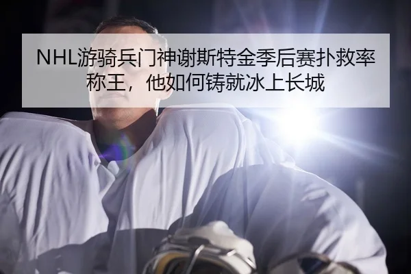 NHL游骑兵门神谢斯特金季后赛扑救率称王，他如何铸就冰上长城